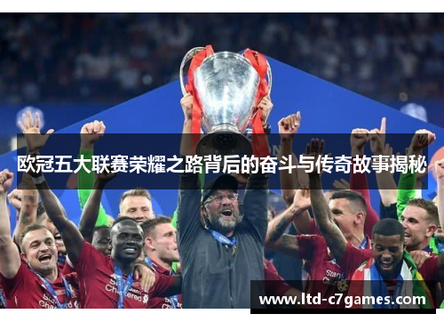 欧冠五大联赛荣耀之路背后的奋斗与传奇故事揭秘