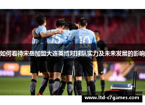 如何看待宋岳加盟大连英博对球队实力及未来发展的影响