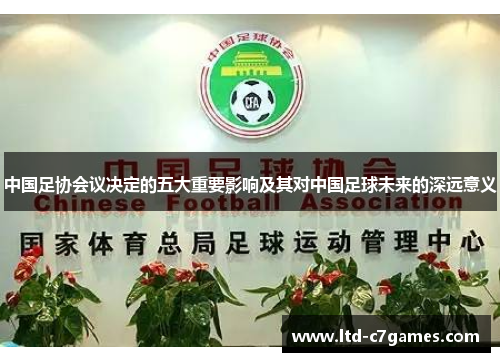 中国足协会议决定的五大重要影响及其对中国足球未来的深远意义