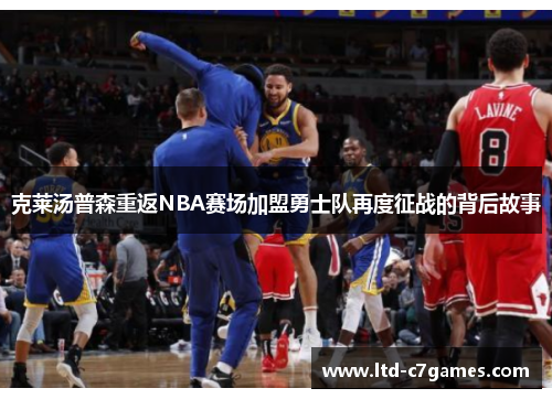 克莱汤普森重返NBA赛场加盟勇士队再度征战的背后故事