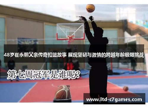 48岁崔永熙父亲传奇扣篮故事 展现坚韧与激情的跨越年龄极限挑战