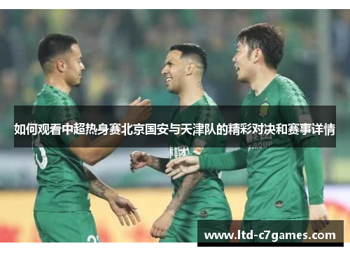 如何观看中超热身赛北京国安与天津队的精彩对决和赛事详情