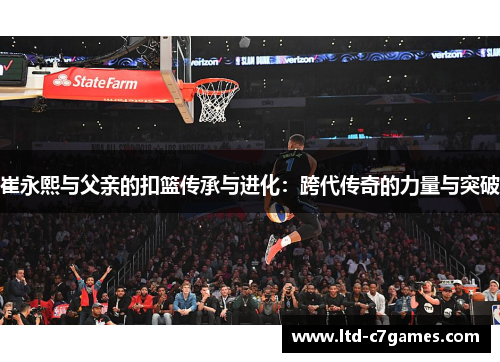 崔永熙与父亲的扣篮传承与进化：跨代传奇的力量与突破