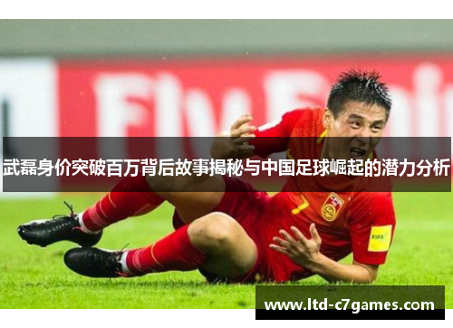 武磊身价突破百万背后故事揭秘与中国足球崛起的潜力分析