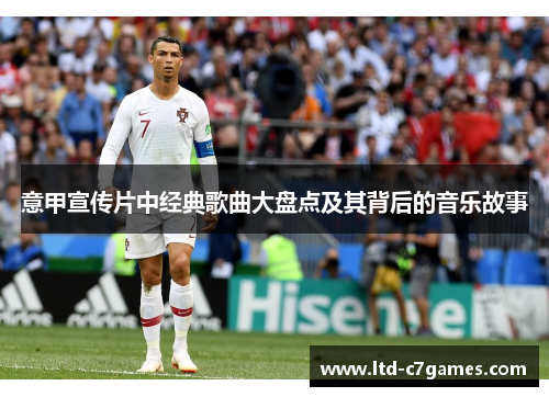 意甲宣传片中经典歌曲大盘点及其背后的音乐故事