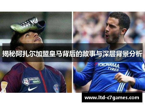 揭秘阿扎尔加盟皇马背后的故事与深层背景分析