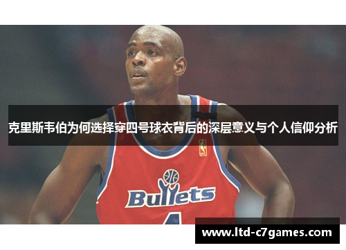 克里斯韦伯为何选择穿四号球衣背后的深层意义与个人信仰分析