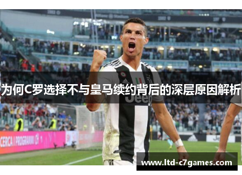 为何C罗选择不与皇马续约背后的深层原因解析 为何C罗选择不与皇马续约背后的深层原因解析