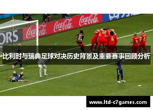 比利时与瑞典足球对决历史背景及重要赛事回顾分析 比利时与瑞典足球对决历史背景及重要赛事回顾分析