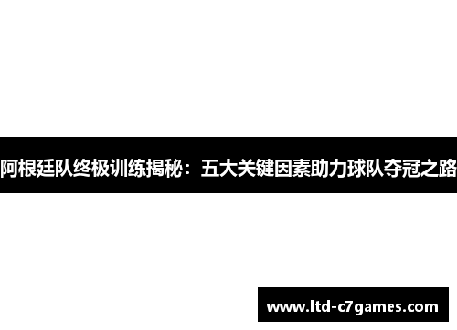 阿根廷队终极训练揭秘：五大关键因素助力球队夺冠之路