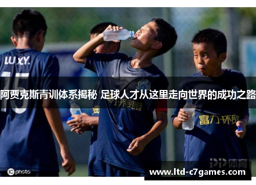 阿贾克斯青训体系揭秘 足球人才从这里走向世界的成功之路