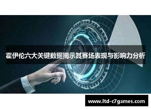 霍伊伦六大关键数据揭示其赛场表现与影响力分析