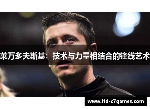 莱万多夫斯基：技术与力量相结合的锋线艺术