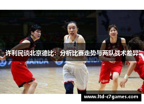 许利民谈北京德比:分析比赛走势与两队战术差异 许利民谈北京德比:分析比赛走势与两队战术差异