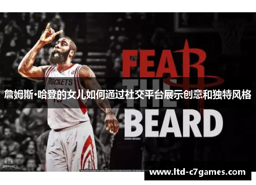 詹姆斯·哈登的女儿如何通过社交平台展示创意和独特风格 詹姆斯·哈登的女儿如何通过社交平台展示创意和独特风格