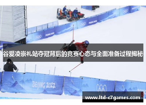谷爱凌崇礼站夺冠背后的竞赛心态与全面准备过程揭秘 谷爱凌崇礼站夺冠背后的竞赛心态与全面准备过程揭秘