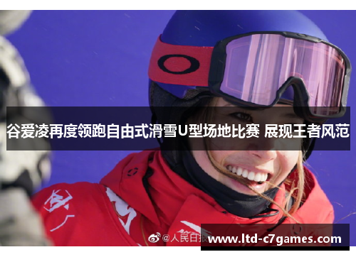 谷爱凌再度领跑自由式滑雪U型场地比赛 展现王者风范 谷爱凌再度领跑自由式滑雪U型场地比赛 展现王者风范