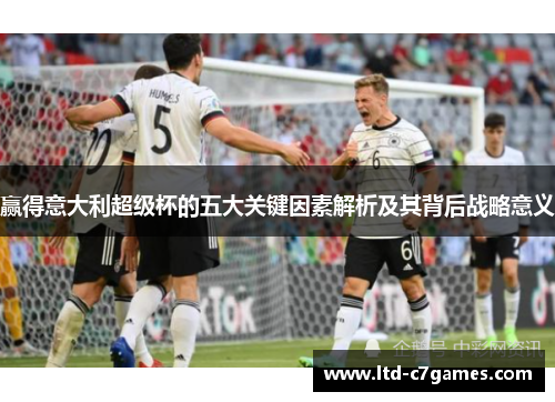 赢得意大利超级杯的五大关键因素解析及其背后战略意义 赢得意大利超级杯的五大关键因素解析及其背后战略意义