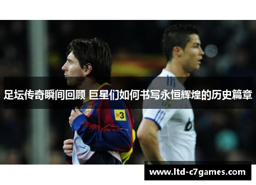 足坛传奇瞬间回顾 巨星们如何书写永恒辉煌的历史篇章 足坛传奇瞬间回顾 巨星们如何书写永恒辉煌的历史篇章