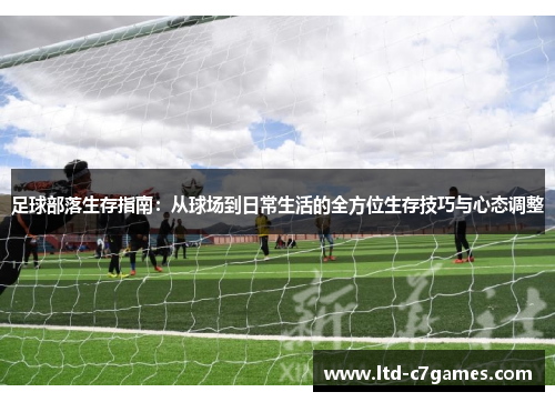 足球部落生存指南:从球场到日常生活的全方位生存技巧与心态调整 足球部落生存指南:从球场到日常生活的全方位生存技巧与心态调整