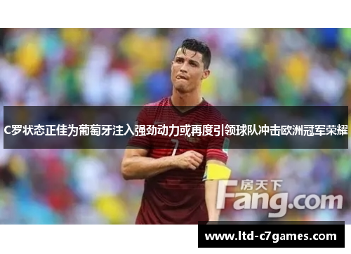 C罗状态正佳为葡萄牙注入强劲动力或再度引领球队冲击欧洲冠军荣耀 C罗状态正佳为葡萄牙注入强劲动力或再度引领球队冲击欧洲冠军荣耀