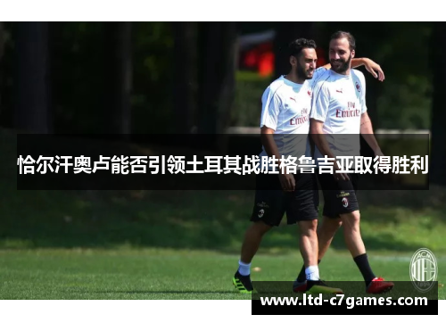 恰尔汗奥卢能否引领土耳其战胜格鲁吉亚取得胜利