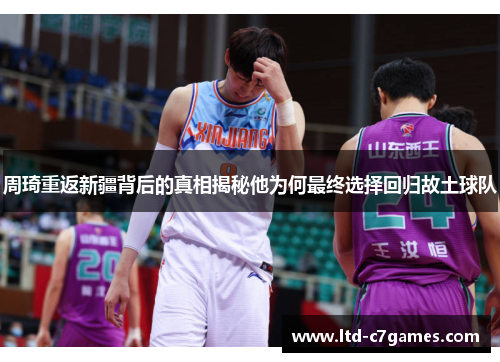 周琦重返新疆背后的真相揭秘他为何最终选择回归故土球队 周琦重返新疆背后的真相揭秘他为何最终选择回归故土球队