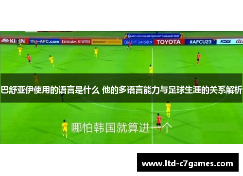 巴舒亚伊使用的语言是什么 他的多语言能力与足球生涯的关系解析 巴舒亚伊使用的语言是什么 他的多语言能力与足球生涯的关系解析