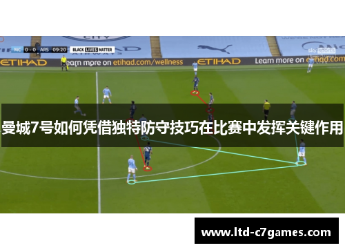 曼城7号如何凭借独特防守技巧在比赛中发挥关键作用 曼城7号如何凭借独特防守技巧在比赛中发挥关键作用