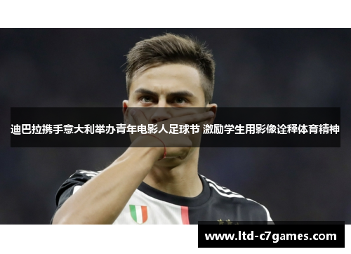 迪巴拉携手意大利举办青年电影人足球节 激励学生用影像诠释体育精神 迪巴拉携手意大利举办青年电影人足球节 激励学生用影像诠释体育精神
