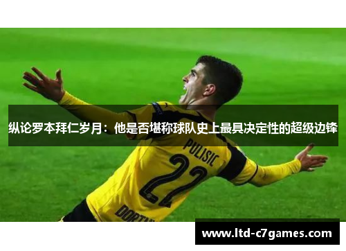 纵论罗本拜仁岁月：他是否堪称球队史上最具决定性的超级边锋