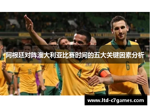 阿根廷对阵澳大利亚比赛时间的五大关键因素分析