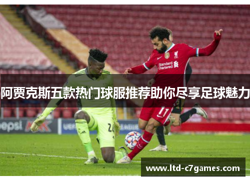 阿贾克斯五款热门球服推荐助你尽享足球魅力