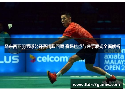 马来西亚羽毛球公开赛精彩回顾 赛场焦点与选手表现全面解析