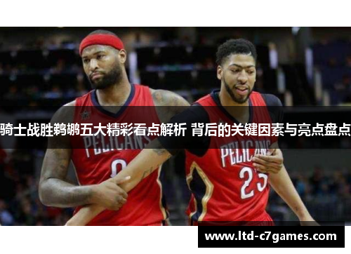 骑士战胜鹈鹕五大精彩看点解析 背后的关键因素与亮点盘点
