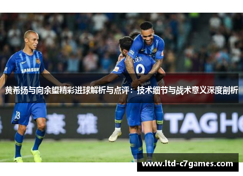 黄希扬与向余望精彩进球解析与点评：技术细节与战术意义深度剖析