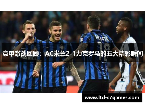 意甲激战回顾：AC米兰2-1力克罗马的五大精彩瞬间